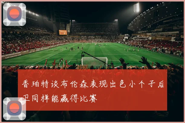 香珀特谈布伦森表现出色小个子后卫同样能赢得比赛