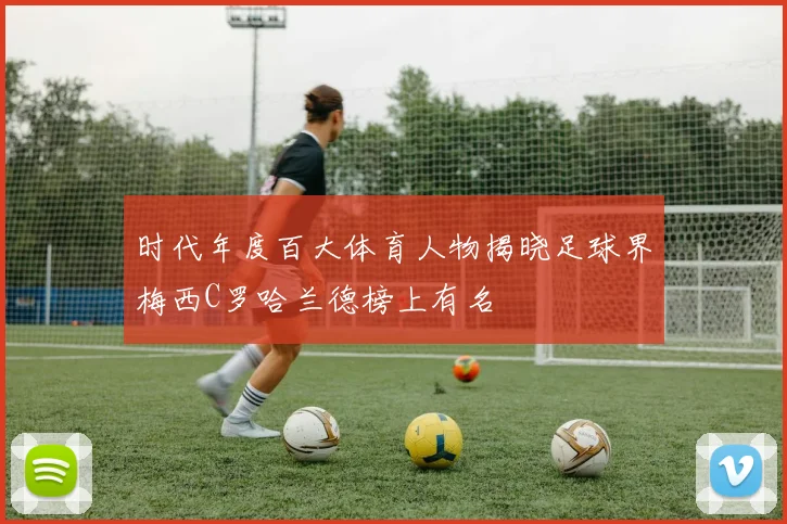 时代年度百大体育人物揭晓足球界梅西C罗哈兰德榜上有名