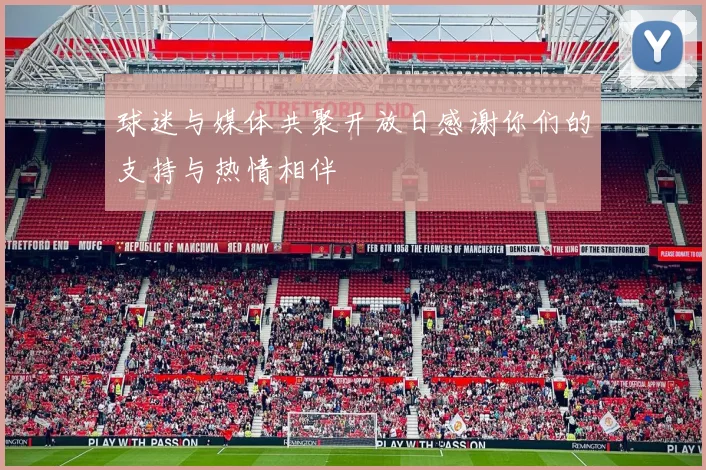 球迷与媒体共聚开放日感谢你们的支持与热情相伴