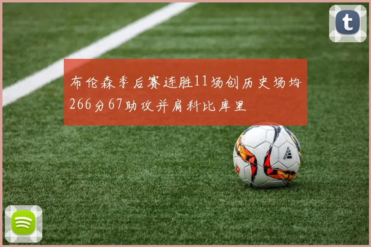 布伦森季后赛连胜11场创历史场均266分67助攻并肩科比库里